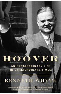 Hoover: An Extraordinary Life in Extraordinary Times - Kenneth Whyte