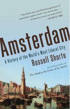 Amsterdam: A History of the World\'s Most Liberal City - Russell Shorto