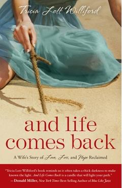 And Life Comes Back: A Wife's Story of Love, Loss, and Hope Reclaimed - Tricia Lott Williford