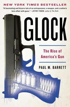 Glock: The Rise of America\'s Gun - Paul M. Barrett