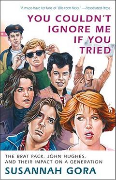 You Couldn\'t Ignore Me If You Tried: The Brat Pack, John Hughes, and Their Impact on a Generation - Susannah Gora