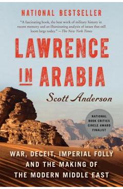 Lawrence in Arabia: War, Deceit, Imperial Folly and the Making of the Modern Middle East - Scott Anderson