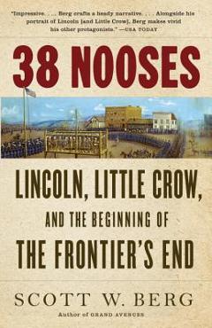 38 Nooses: Lincoln, Little Crow, and the Beginning of the Frontier\'s End - Scott W. Berg