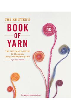 The Knitter's Book of Yarn: The Ultimate Guide to Choosing, Using, and Enjoying Yarn - Clara Parkes