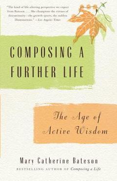 Composing a Further Life: The Age of Active Wisdom - Mary Catherine Bateson