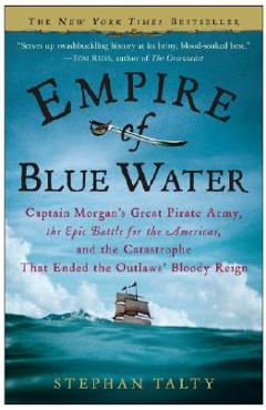Empire of Blue Water: Captain Morgan\'s Great Pirate Army, the Epic Battle for the Americas, and the Catastrophe That Ended the Outlaws\' Bloo - Stephan Talty