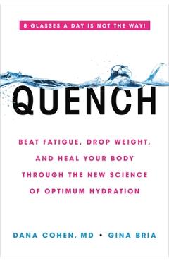 Quench: Beat Fatigue, Drop Weight, and Heal Your Body Through the New Science of Optimum Hydration - Dana Cohen