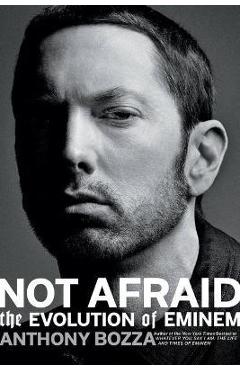 Not Afraid: The Evolution of Eminem - Anthony Bozza