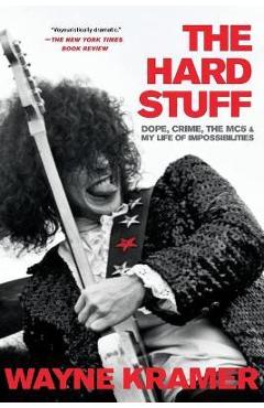 The Hard Stuff: Dope, Crime, the Mc5, and My Life of Impossibilities - Wayne Kramer