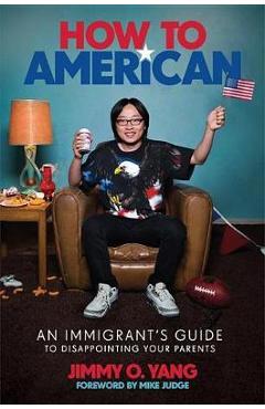 How to American: An Immigrant\'s Guide to Disappointing Your Parents - Jimmy O. Yang