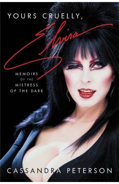 Yours Cruelly, Elvira: Memoirs of the Mistress of the Dark - Cassandra Peterson