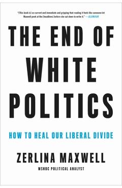 The End of White Politics: How to Heal Our Liberal Divide - Zerlina Maxwell