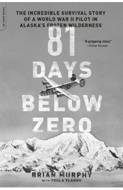 81 Days Below Zero: The Incredible Survival Story of a World War II Pilot in Alaska's Frozen Wilderness - Brian Murphy