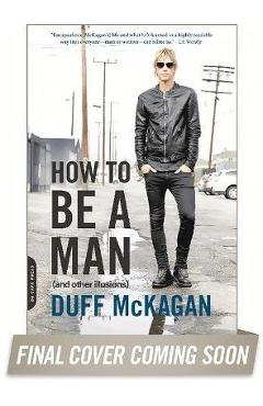 How to Be a Man: (and Other Illusions) - Duff Mckagan