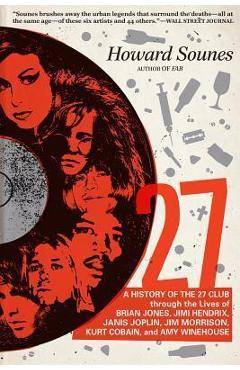 27: A History of the 27 Club Through the Lives of Brian Jones, Jimi Hendrix, Janis Joplin, Jim Morrison, Kurt Cobain, and - Howard Sounes