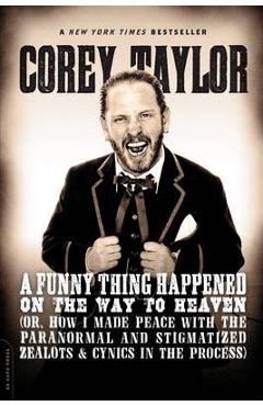 A Funny Thing Happened on the Way to Heaven: (or, How I Made Peace with the Paranormal and Stigmatized Zealots and Cynics in the Process) - Corey Taylor