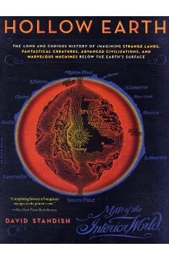 Hollow Earth: The Long and Curious History of Imagining Strange Lands, Fantastical Creatures, Advanced Civilizations, and Marvelous - David Standish
