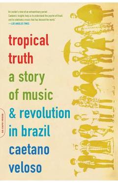 Tropical Truth: A Story of Music and Revolution in Brazil - Caetano Veloso