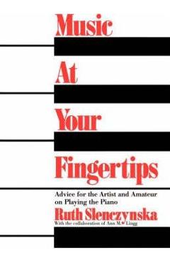 Music at Your Fingertips: Advice for the Artist and Amateur on Playing the Piano - Ruth Slenczynska