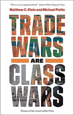 Trade Wars Are Class Wars: How Rising Inequality Distorts the Global Economy and Threatens International Peace - Matthew C. Klein