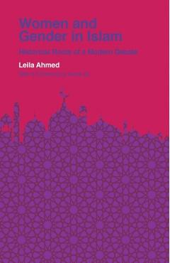 Women and Gender in Islam: Historical Roots of a Modern Debate - Leila Ahmed