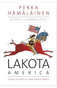 Lakota America: A New History of Indigenous Power - Pekka Hamalainen