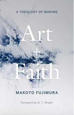 Art and Faith: A Theology of Making - Makoto Fujimura