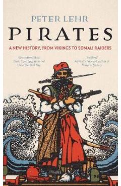Pirates: A New History, from Vikings to Somali Raiders - Peter Lehr