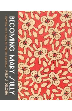 Becoming Mary Sully: Toward an American Indian Abstract - Philip J. Deloria