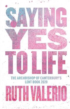 Saying Yes to Life: Originally Published as The Archbishop of Canterbury's Lent Book 2020 - Ruth Valerio