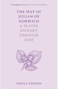 The Way of Julian of Norwich: A Prayer Journey Through Lent - Sheila Upjohn