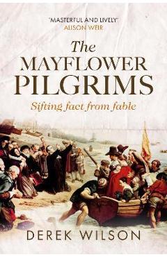 The Mayflower Pilgrims: Sifting Fact from Fable - Derek Wilson