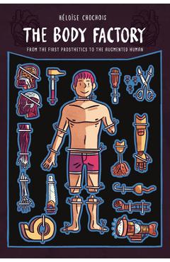 The Body Factory: From the First Prosthetics to the Augmented Human - Heloise Chochois