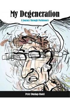 My Degeneration: A Journey Through Parkinson\'s - Peter Dunlap-shohl