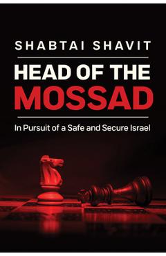 Head of the Mossad: In Pursuit of a Safe and Secure Israel - Shabtai Shavit