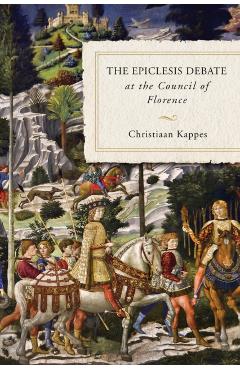 The Epiclesis Debate at the Council of Florence - Christiaan Kappes