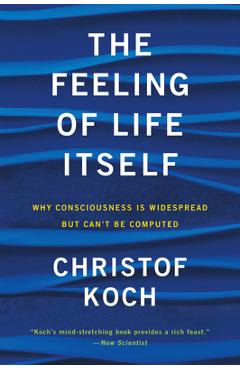 The Feeling of Life Itself: Why Consciousness Is Widespread But Can\'t Be Computed - Christof Koch