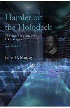 Hamlet on the Holodeck, Updated Edition: The Future of Narrative in Cyberspace - Janet H. Murray