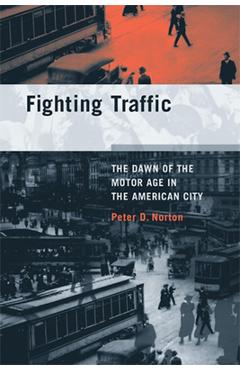 Fighting Traffic: The Dawn of the Motor Age in the American City - Peter D. Norton