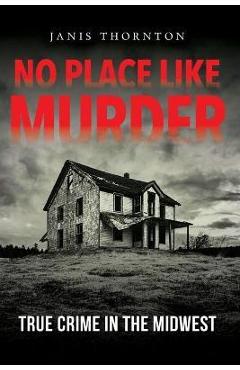 No Place Like Murder: True Crime in the Midwest - Janis Thornton