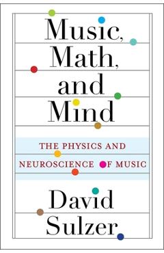 Music, Math, and Mind: The Physics and Neuroscience of Music - David Sulzer