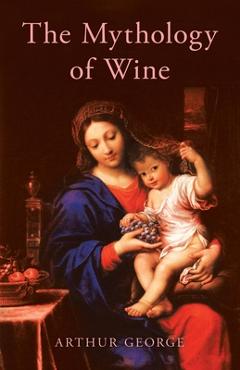 The Mythology of Wine - Arthur George