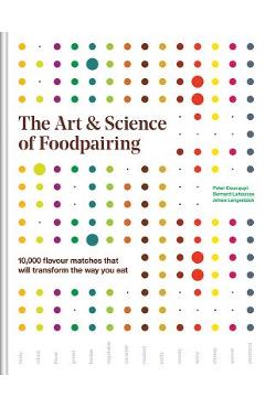 The Art and Science of Foodpairing: 10,000 Flavour Matches That Will Transform the Way You Eat - Peter Coucquyt