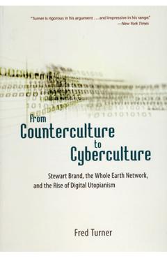 From Counterculture to Cyberculture: Stewart Brand, the Whole Earth Network, and the Rise of Digital Utopianism - Fred Turner