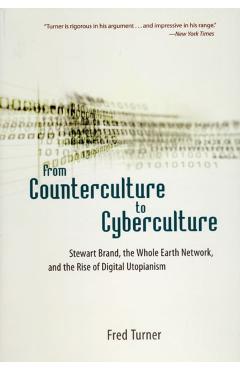 From Counterculture to Cyberculture: Stewart Brand, the Whole Earth Network, and the Rise of Digital Utopianism - Fred Turner