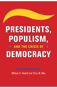 Presidents, Populism, and the Crisis of Democracy - William G. Howell