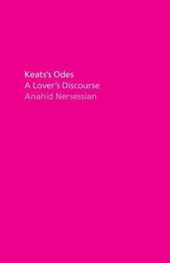 Keats\'s Odes: A Lover\'s Discourse - Anahid Nersessian
