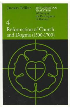 The Christian Tradition: A History of the Development of Doctrine, Volume 4: Reformation of Church and Dogma (1300-1700) - Jaroslav Pelikan