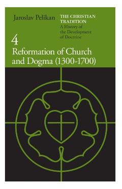 The Christian Tradition: A History of the Development of Doctrine, Volume 4: Reformation of Church and Dogma (1300-1700) - Jaroslav Pelikan