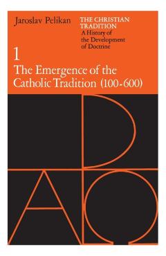 The Christian Tradition: A History of the Development of Doctrine, Volume 1, Volume 1: The Emergence of the Catholic Tradition (100-600) - Jaroslav Pelikan